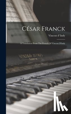 Indy, Vincent D' - César Franck: A Translation From The French Of Vincent D'indy