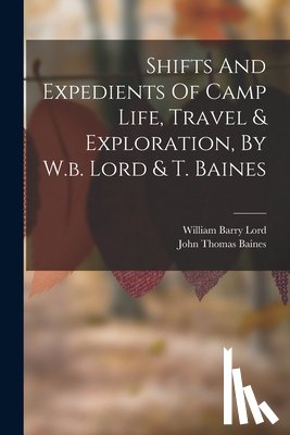 Lord, William Barry - Shifts And Expedients Of Camp Life, Travel & Exploration, By W.b. Lord & T. Baines