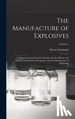 Guttmann, Oscar - The Manufacture of Explosives: A Theoretical and Practical Treatise On the History, the Physical and Chemical Properties, and the Manufacture of Expl