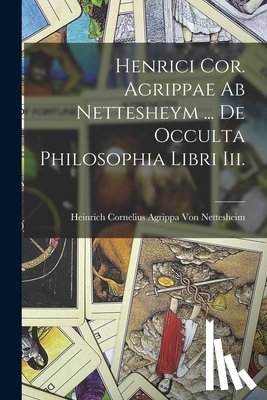 Von Nettesheim, Heinrich Cornelius Ag - Henrici Cor. Agrippae Ab Nettesheym ... De Occulta Philosophia Libri Iii.
