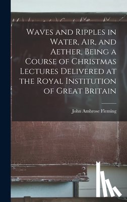 Fleming, John Ambrose - Waves and Ripples in Water, air, and Aether, Being a Course of Christmas Lectures Delivered at the Royal Institution of Great Britain