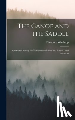 Winthrop, Theodore - The Canoe and the Saddle: Adventures Among the Northwestern Rivers and Forests: And Isthmiana