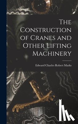 Marks, Edward Charles Robert - The Construction of Cranes and Other Lifting Machinery