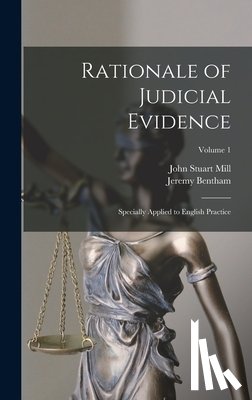 Mill, John Stuart - Rationale of Judicial Evidence: Specially Applied to English Practice; Volume 1
