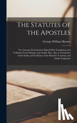 Horner, George William - The Statutes of the Apostles: Or, Canones Ecclesiastici; Edited With Translation and Collation From Ethiopic and Arabic Mss.; Also a Translation of