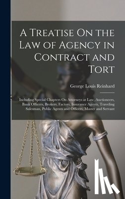 Reinhard, George Louis - A Treatise On the Law of Agency in Contract and Tort: Including Special Chapters On Attorneys at Law, Auctioneers, Bank Officers, Brokers, Factors, In