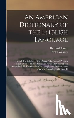 Webster, Noah - An American Dictionary of the English Language: Intended to Exhibit, I. The Origin, Affinities and Primary Signification of English Words, as far as T