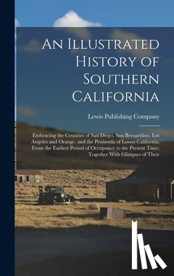 Lewis Publishing Company - An Illustrated History of Southern California: Embracing the Counties of San Diego, San Bernardino, Los Angeles and Orange, and the Peninsula of Lower