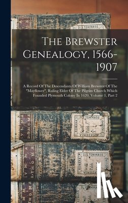 Anonymous - The Brewster Genealogy, 1566-1907: A Record Of The Descendants Of William Brewster Of The "mayflower", Ruling Elder Of The Pilgrim Church Which Founde