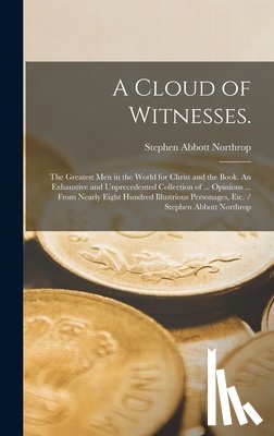 Northrop, Stephen Abbott - A Cloud of Witnesses.: The Greatest Men in the World for Christ and the Book. An Exhaustive and Unprecedented Collection of ... Opinions ...