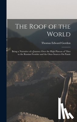 Gordon, Thomas Edward - The Roof of the World: Being a Narrative of a Journey Over the High Plateau of Tibet to the Russian Frontier and the Oxus Sources On Pamir