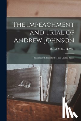 DeWitt, David Miller - The Impeachment and Trial of Andrew Johnson: Seventeenth President of the United States