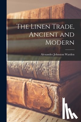 Warden, Alexander Johnston - The Linen Trade, Ancient and Modern