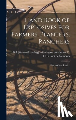 Du Pont de Nemours, E. I. Powder Co - Hand Book of Explosives for Farmers, Planters, Ranchers; how to Clear Land ..