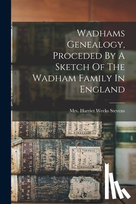 Mrs Harriet Weeks (Wadhams) Stevens - Wadhams Genealogy, Proceded By A Sketch Of The Wadham Family In England