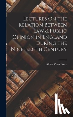 Dicey, Albert Venn - Lectures On the Relation Between Law & Public Opinion in England During the Nineteenth Century