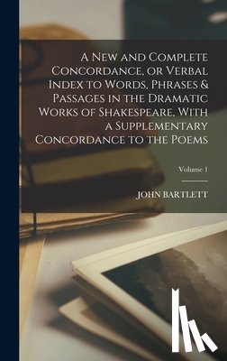 Bartlett, John - A new and Complete Concordance, or Verbal Index to Words, Phrases & Passages in the Dramatic Works of Shakespeare, With a Supplementary Concordance to