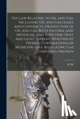 Thornton, W. W. 1851-1932 - The law Relating to oil and gas, Including oil and gas Leases and Contracts, Production of oil and gas, Both Natural and Artificial, and Supplying Hea