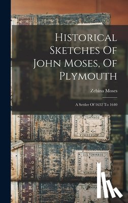 Moses, Zebina - Historical Sketches Of John Moses, Of Plymouth: A Settler Of 1632 To 1640