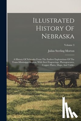 Morton, Julius Sterling 1832-1902 [Fro - Illustrated History Of Nebraska: A History Of Nebraska From The Earliest Explorations Of The Trans-mississippi Region, With Steel Engravings, Photogra