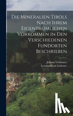 Liebener, Leonhard Von - Die Mineralien Tirols nach ihrem eigenthümlichen Vorkommen in den verschiedenen Fundorten beschrieben