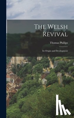 Phillips, Thomas - The Welsh Revival: Its Origin and Development