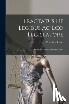 Suárez, Francisco - Tractatus De Legibus Ac Deo Legislatore: In Decem Libros Distributus, Part 2