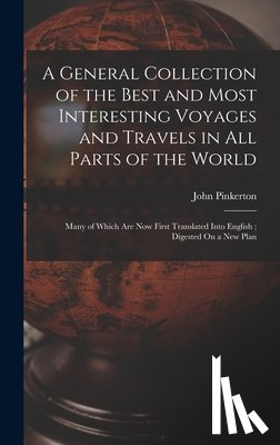 Pinkerton, John - A General Collection of the Best and Most Interesting Voyages and Travels in All Parts of the World: Many of Which Are Now First Translated Into Engli