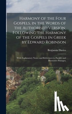 Davies, Benjamin - Harmony of the Four Gospels, in the Words of the Authorised Version, Following the Harmony of the Gospels in Greek by Edward Robinson; With Explanator
