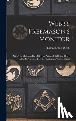 Webb, Thomas Smith - Webb's Freemason's Monitor: With The Michigan Burial Service Adopted 1881 And Other Public Ceremonies Together With Many Useful Forms