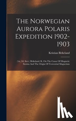 Birkeland, Kristian - The Norwegian Aurora Polaris Expedition 1902-1903: (1st, 2d, Sect.) Brikeland, K. On The Cause Of Magnetic Storms And The Origin Of Terrestrial Magnet