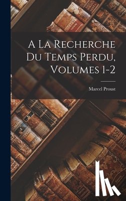 Proust, Marcel - A La Recherche Du Temps Perdu, Volumes 1-2