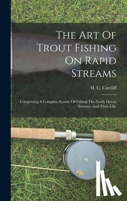 Cutcliff, H. C. - The Art Of Trout Fishing On Rapid Streams: Comprising A Complete System Of Fishing The North Devon Streams, And Their Like