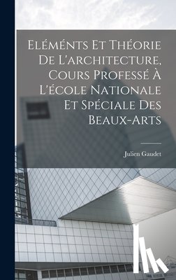 Julien, Gaudet - Eléménts et théorie de l'architecture, cours professé à l'école nationale et spéciale des beaux-arts