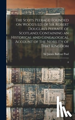 Paul, James Balfour - The Scots Peerage: Founded on Wood's ed. of Sir Robert Douglas's Peerage of Scotland; Containing an Historical and Genealogical Account o