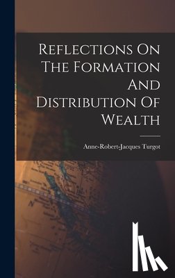 Anne-Robert-Jacques Turgot (Baron de - Reflections On The Formation And Distribution Of Wealth