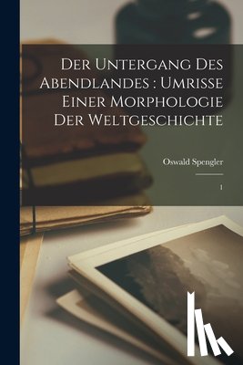 Spengler, Oswald - Der Untergang des Abendlandes: Umrisse einer Morphologie der Weltgeschichte: 1