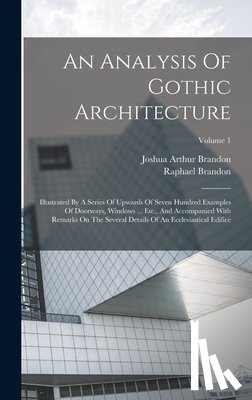 Brandon, Raphael - An Analysis Of Gothic Architecture: Illustrated By A Series Of Upwards Of Seven Hundred Examples Of Doorways, Windows ... Etc., And Accompanied With R