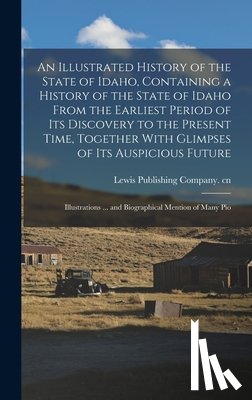 Lewis Publishing Company Cn - An Illustrated History of the State of Idaho, Containing a History of the State of Idaho From the Earliest Period of its Discovery to the Present Time