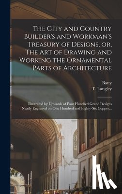 Langley, Batty 1696-1751 - The City and Country Builder's and Workman's Treasury of Designs, or, The Art of Drawing and Working the Ornamental Parts of Architecture
