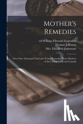 Ritter, Thomas Jefferson 1855- - Mother's Remedies; Over One Thousand Tried and Tested Remedies From Mothers of the United States and Canada