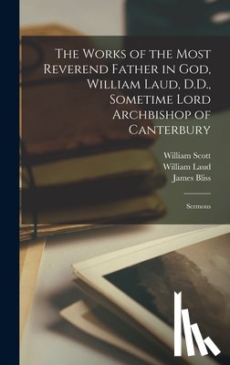 Laud, William - The Works of the Most Reverend Father in God, William Laud, D.D., Sometime Lord Archbishop of Canterbury: Sermons