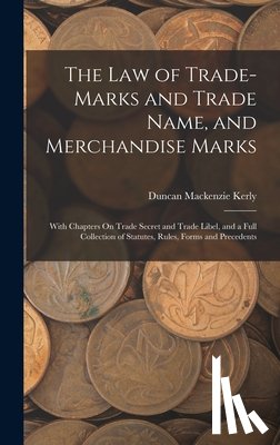 Kerly, Duncan MacKenzie - The Law of Trade-Marks and Trade Name, and Merchandise Marks: With Chapters On Trade Secret and Trade Libel, and a Full Collection of Statutes, Rules,
