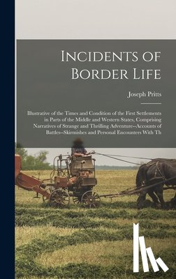 Pritts, Joseph - Incidents of Border Life: Illustrative of the Times and Condition of the First Settlements in Parts of the Middle and Western States, Comprising