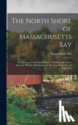 Hill, Benjamin D. - The North Shore of Massachusetts Bay: An Illustrated Guide and History of Marblehead, Salem, Peabody, Beverly, Manchester-By-The-Sea, Magnolia and Cap