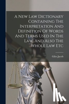 Jacob, Giles - A New Law Dictionary Containing The Interpretation And Definition Of Words And Terms Used In The Law, And Also The Whole Law Etc