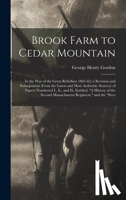 Gordon, George Henry - Brook Farm to Cedar Mountain: In the War of the Great Rebellion 1861-62; a Revision and Enlargement (From the Latest and Most Authentic Sources) of