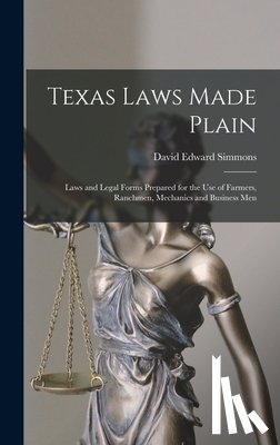 Simmons, David Edward - Texas Laws Made Plain: Laws and Legal Forms Prepared for the Use of Farmers, Ranchmen, Mechanics and Business Men