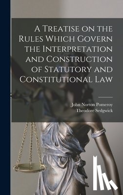 Pomeroy, John Norton - A Treatise on the Rules Which Govern the Interpretation and Construction of Statutory and Constitutional Law
