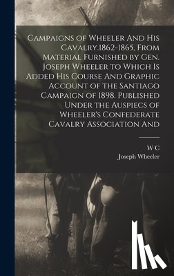 Wheeler, Joseph - Campaigns of Wheeler And his Cavalry.1862-1865, From Material Furnished by Gen. Joseph Wheeler to Which is Added his Course And Graphic Account of the